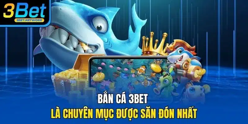 Bắn cá 3BET là chuyên mục được săn đón nhất
