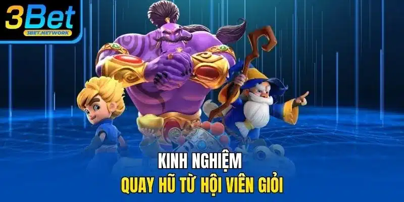 Kinh nghiệm quay hũ từ hội viên giỏi