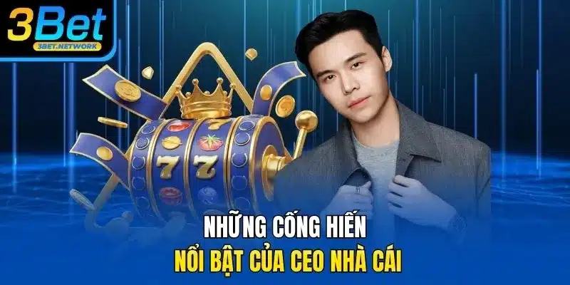 Những cống hiến nổi bật của CEO nhà cái