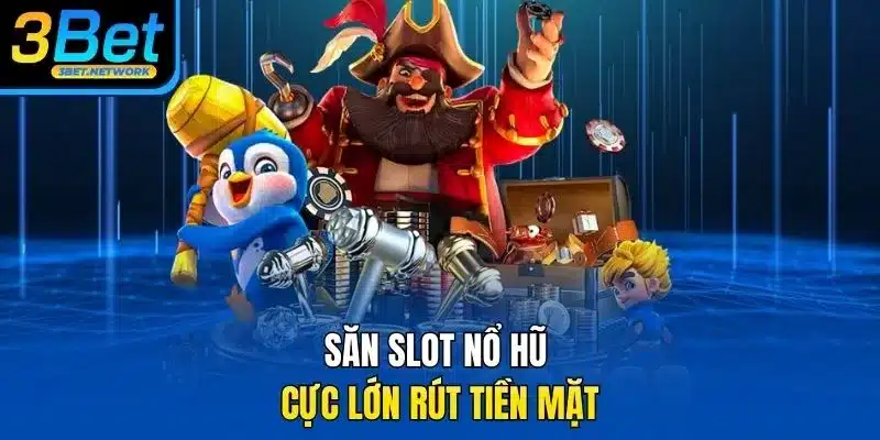 Săn slot nổ hũ cực lớn rút tiền mặt