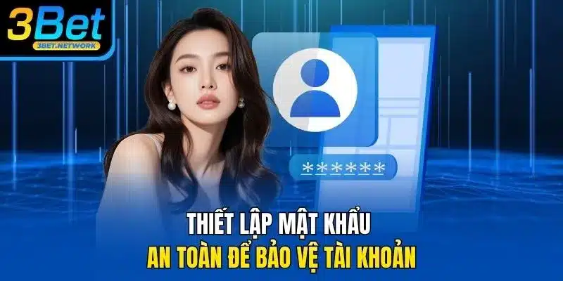 Thiết lập mật khẩu an toàn để bảo vệ tài khoản